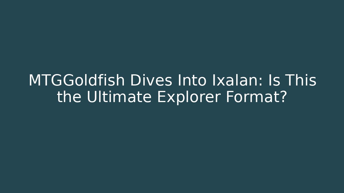 MTGGoldfish Dives Into Ixalan: Is This the Ultimate Explorer Format?