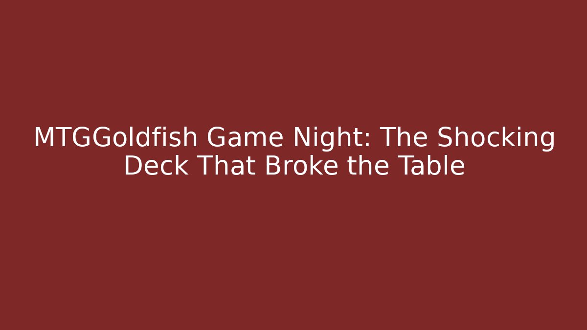 MTGGoldfish Game Night: The Shocking Deck That Broke the Table