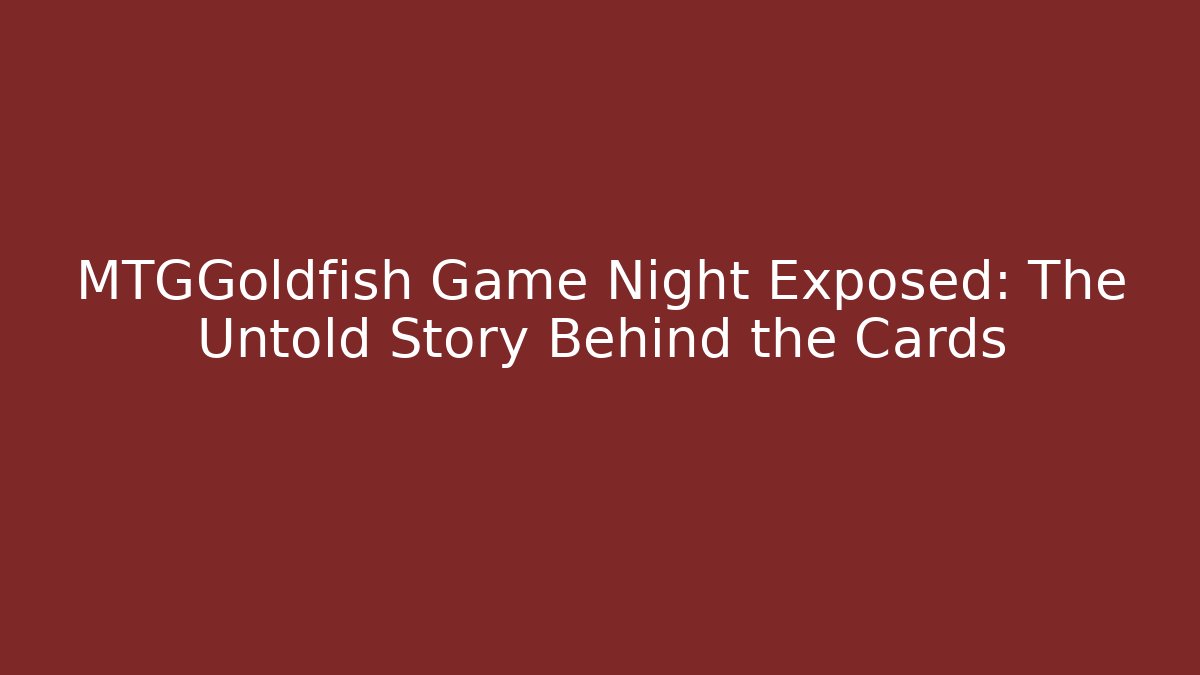 MTGGoldfish Game Night Exposed: The Untold Story Behind the Cards