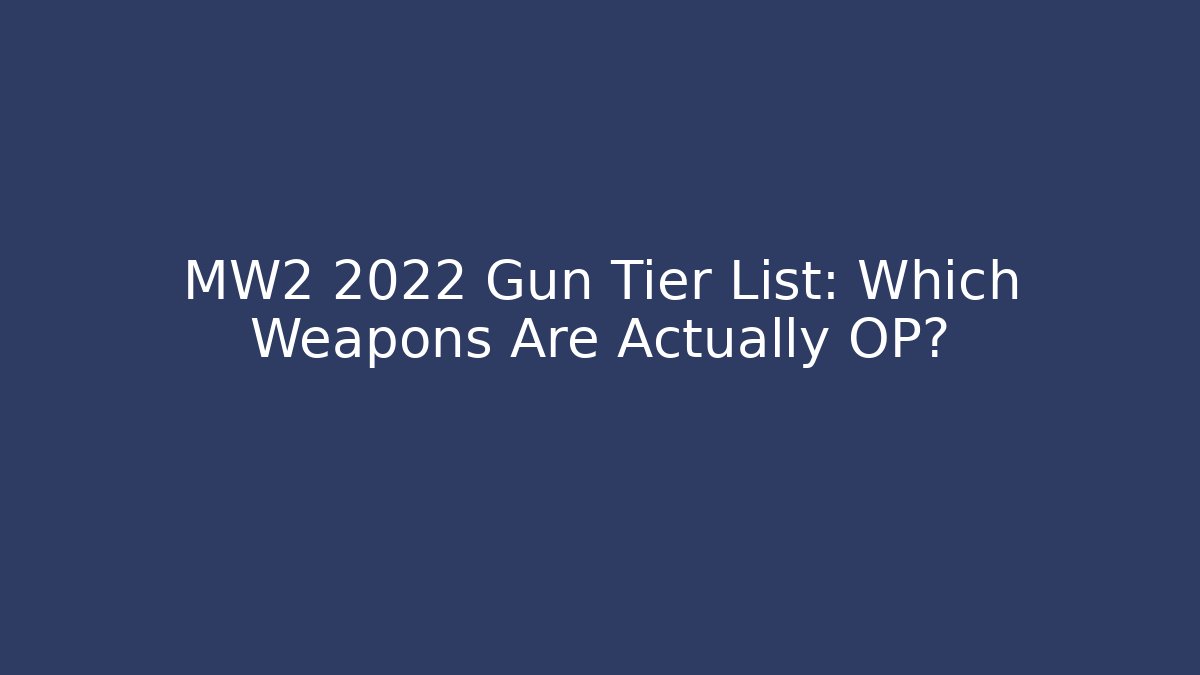 MW2 2022 Gun Tier List: Which Weapons Are Actually OP?