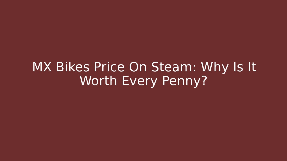 MX Bikes Price On Steam: Why Is It Worth Every Penny?