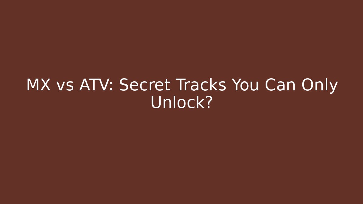 MX vs ATV: Secret Tracks You Can Only Unlock?