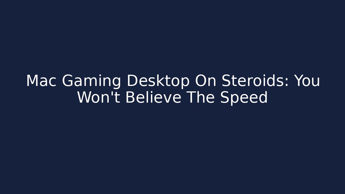 Mac Gaming Desktop On Steroids: You Won't Believe The Speed