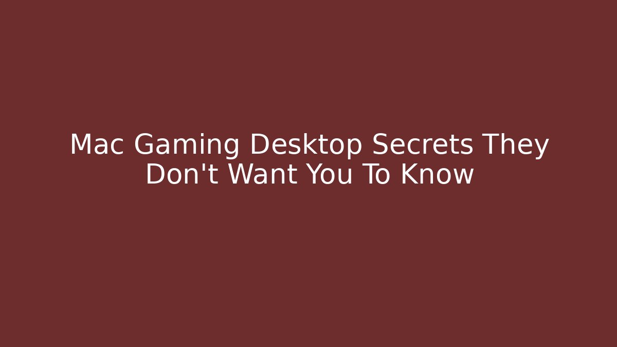 Mac Gaming Desktop Secrets They Don't Want You To Know