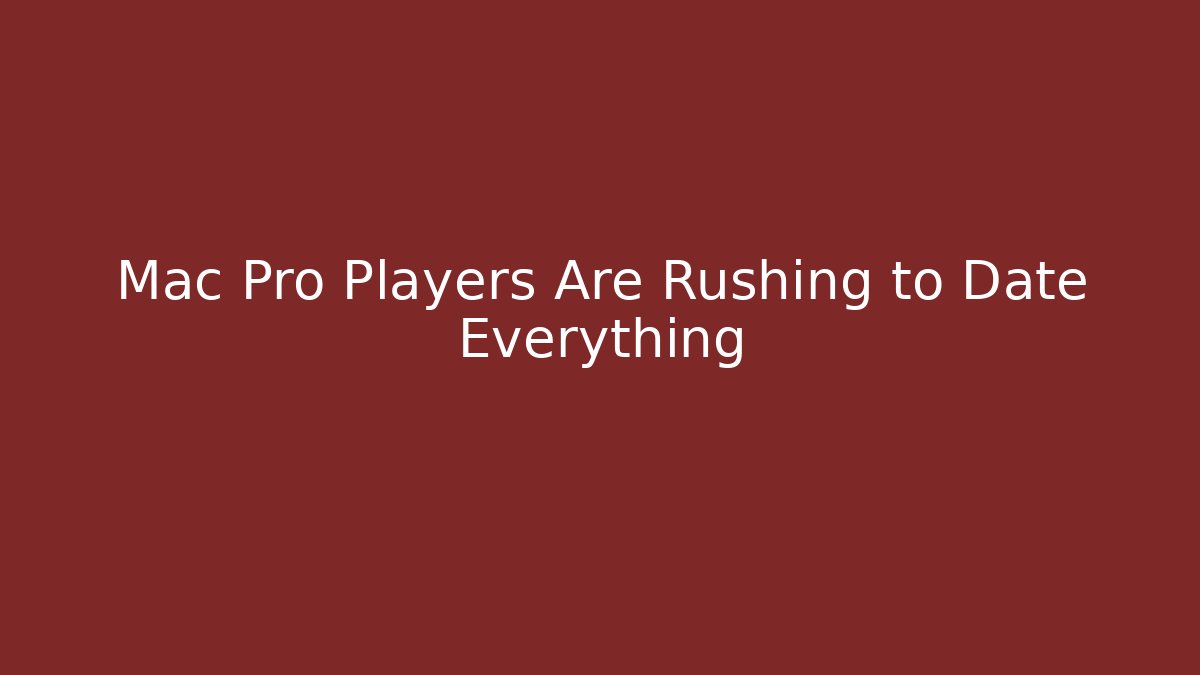 Mac Pro Players Are Rushing to Date Everything