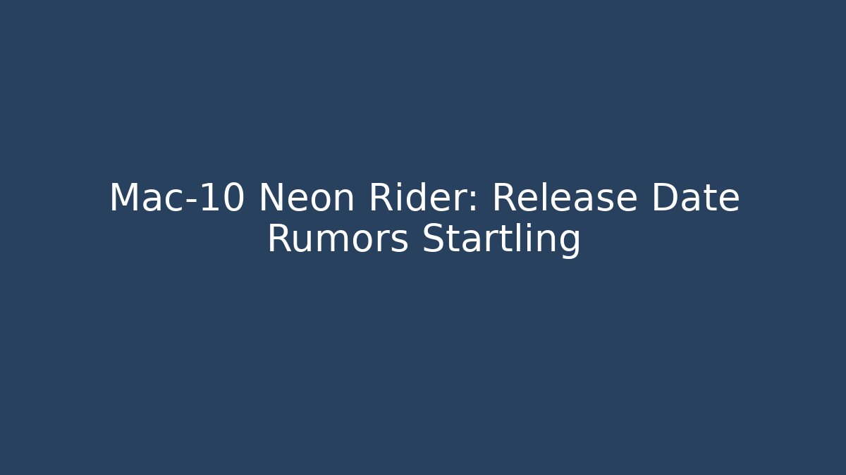 Mac-10 Neon Rider: Release Date Rumors Startling