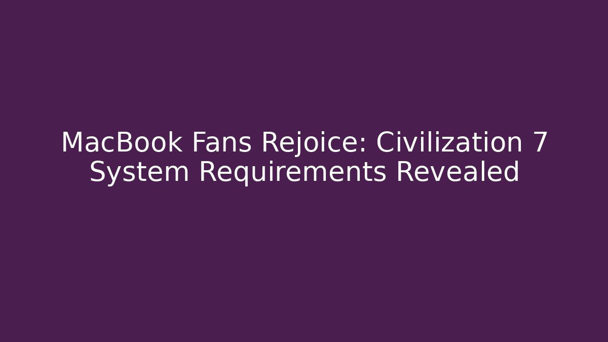 MacBook Fans Rejoice: Civilization 7 System Requirements Revealed