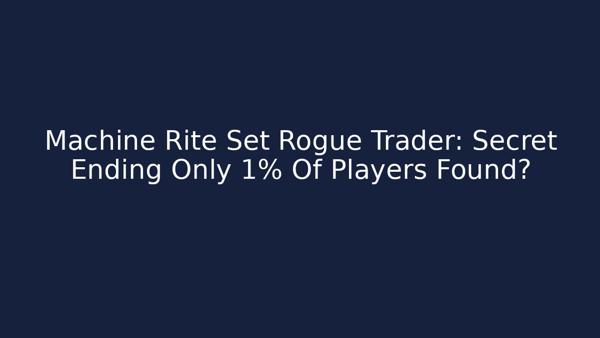 Machine Rite Set Rogue Trader: Secret Ending Only 1% Of Players Found?