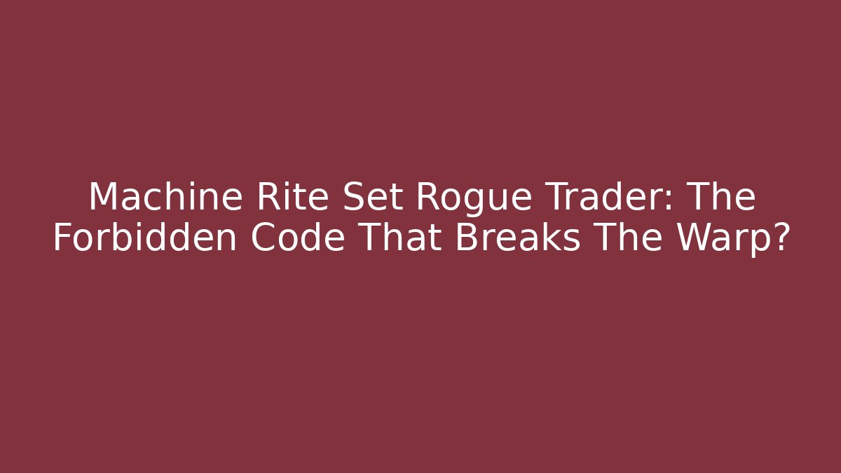 Machine Rite Set Rogue Trader: The Forbidden Code That Breaks The Warp?