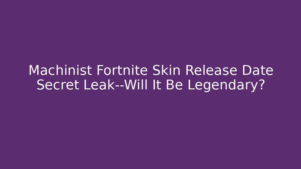 Machinist Fortnite Skin Release Date Secret Leak—Will It Be Legendary?