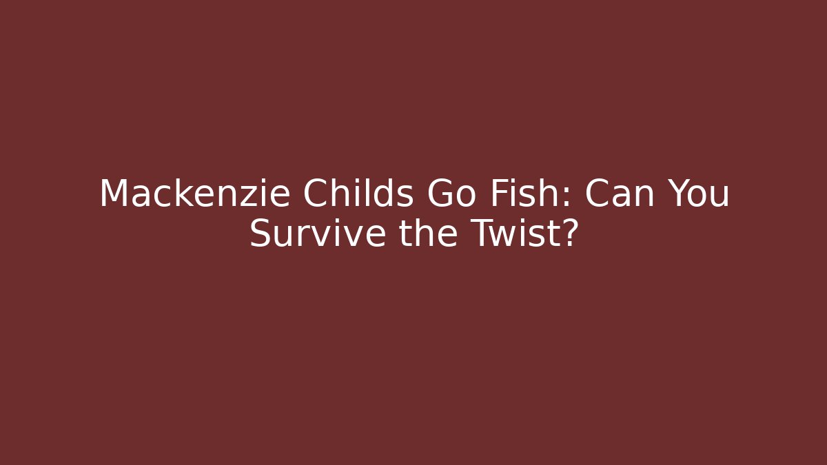 Mackenzie Childs Go Fish: Can You Survive the Twist?