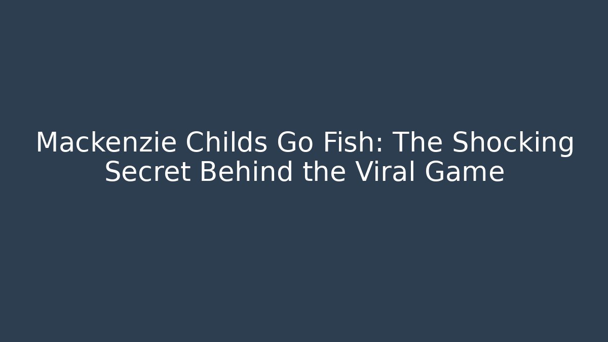 Mackenzie Childs Go Fish: The Shocking Secret Behind the Viral Game