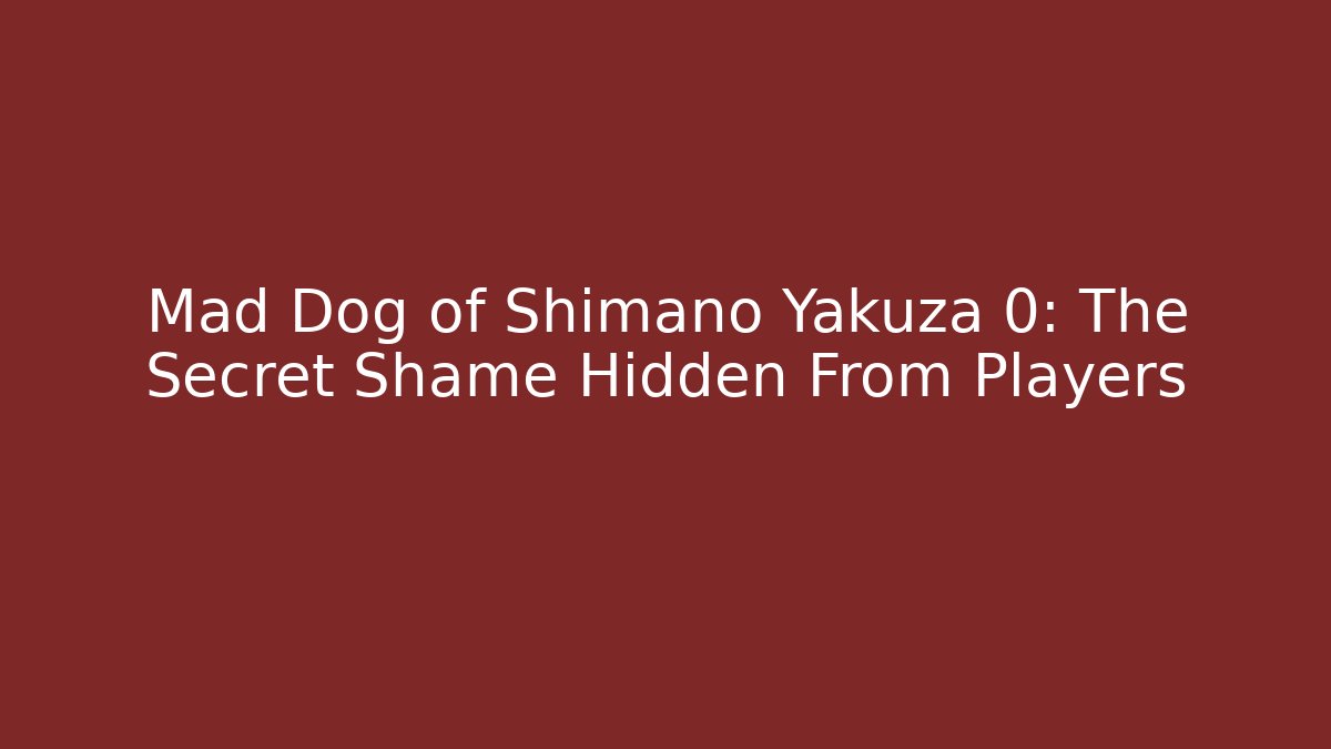 Mad Dog of Shimano Yakuza 0: The Secret Shame Hidden From Players