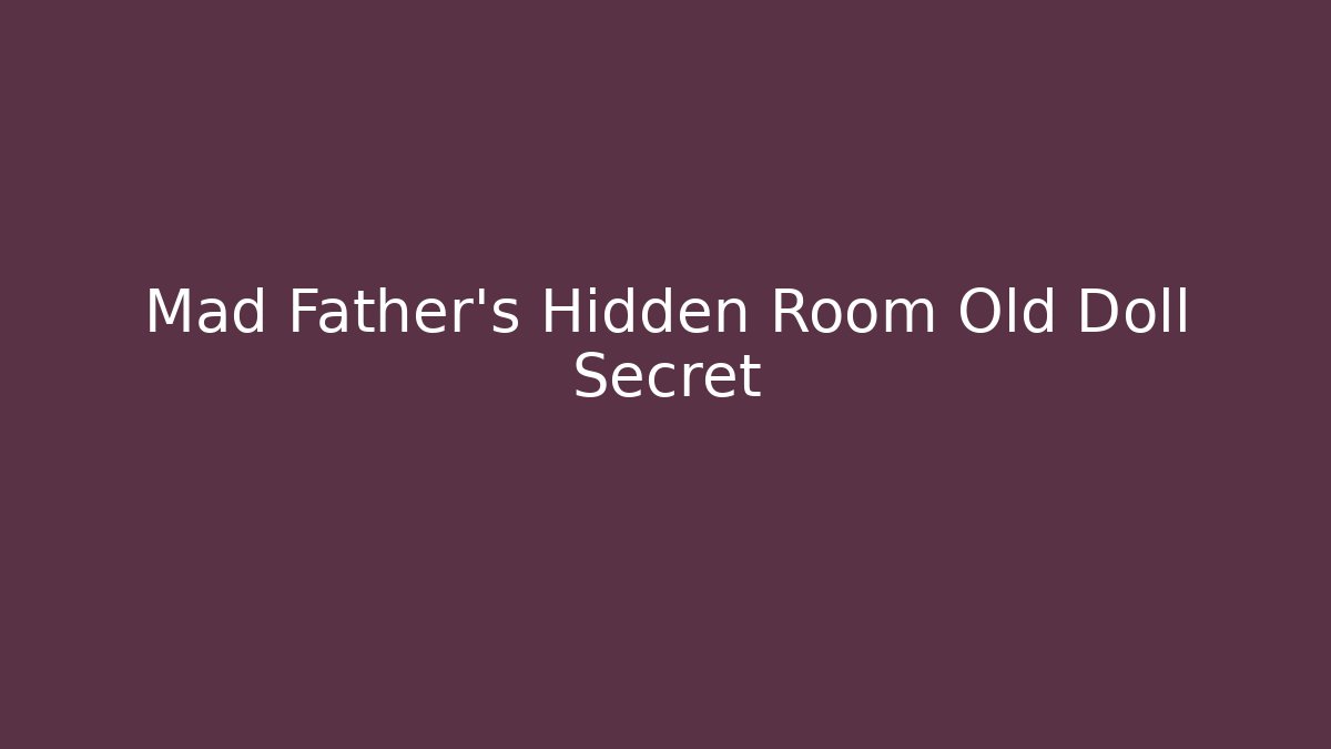 Mad Father's Hidden Room Old Doll Secret