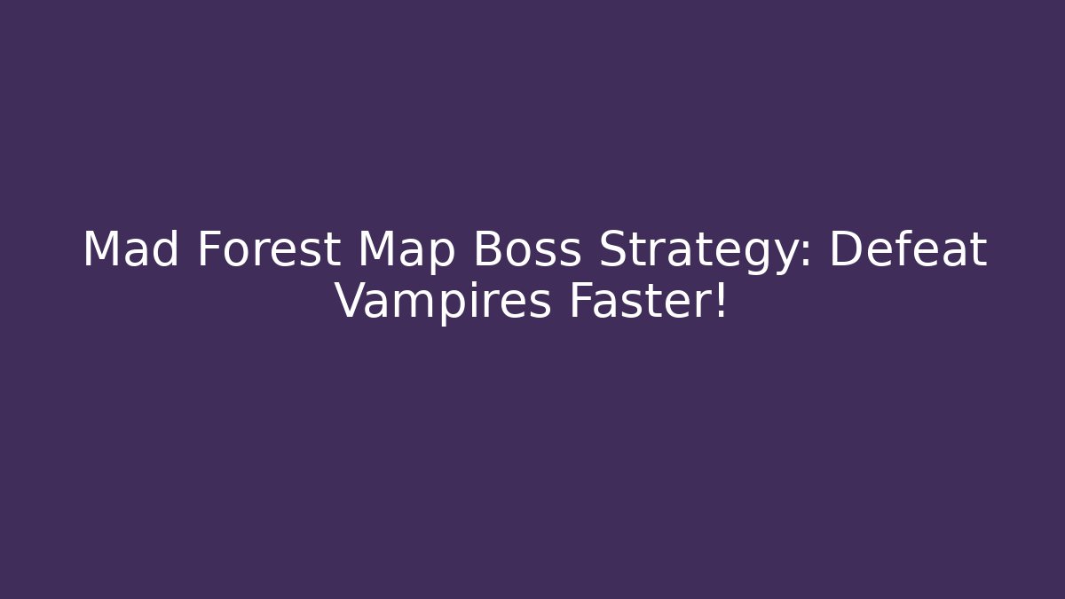 Mad Forest Map Boss Strategy: Defeat Vampires Faster!