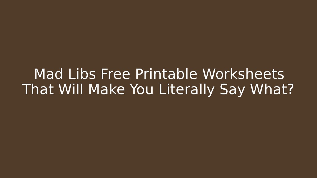 Mad Libs Free Printable Worksheets That Will Make You Literally Say What?