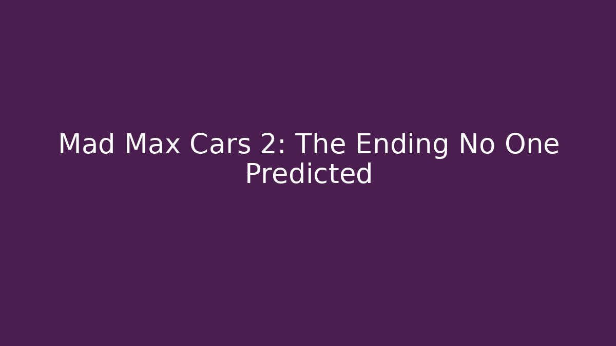 Mad Max Cars 2: The Ending No One Predicted