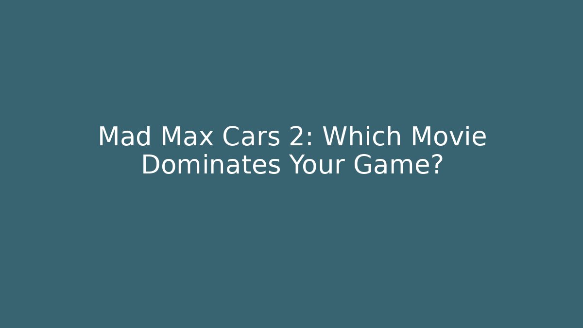 Mad Max Cars 2: Which Movie Dominates Your Game?
