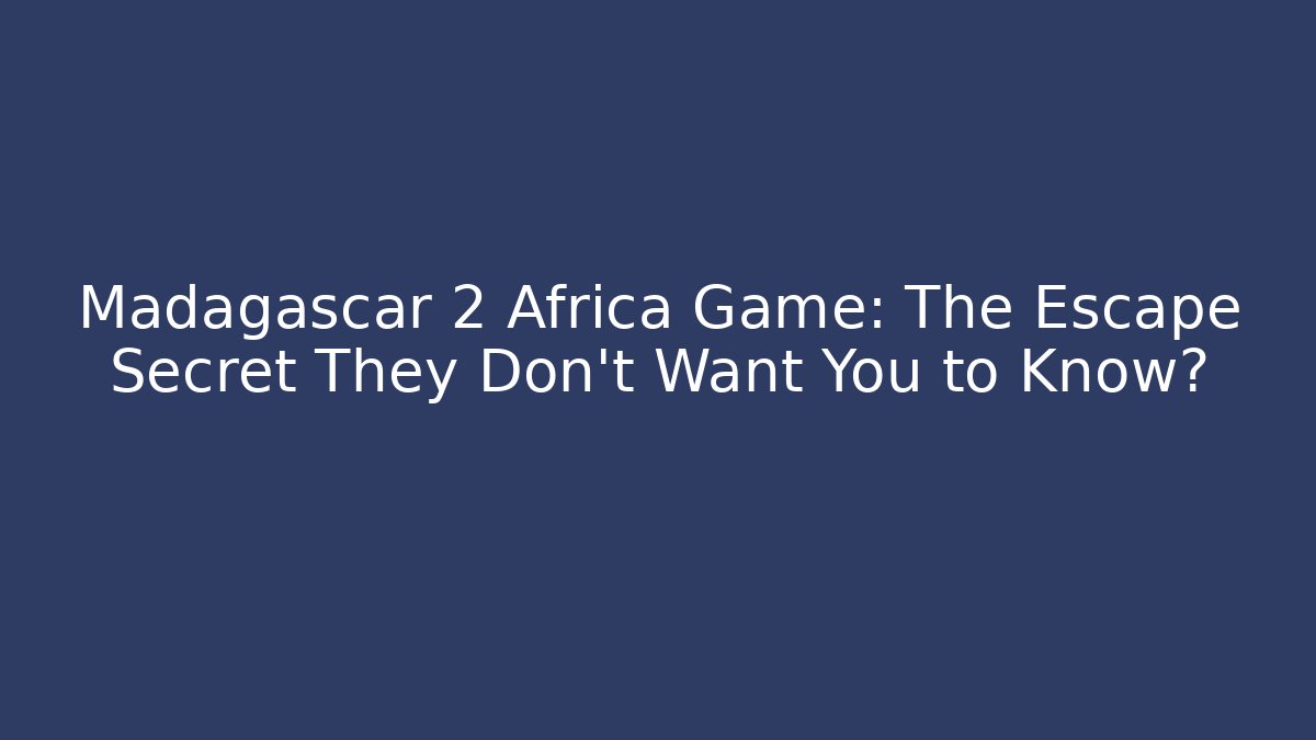 Madagascar 2 Africa Game: The Escape Secret They Don’t Want You to Know?