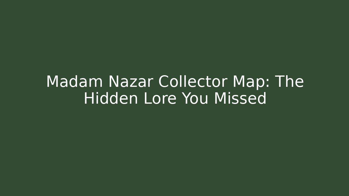 Madam Nazar Collector Map: The Hidden Lore You Missed