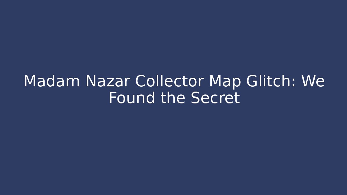 Madam Nazar Collector Map Glitch: We Found the Secret