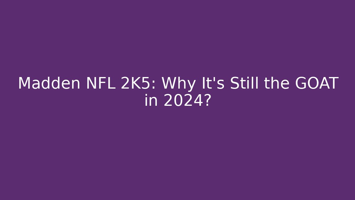 Madden NFL 2K5: Why It's Still the GOAT in 2024?