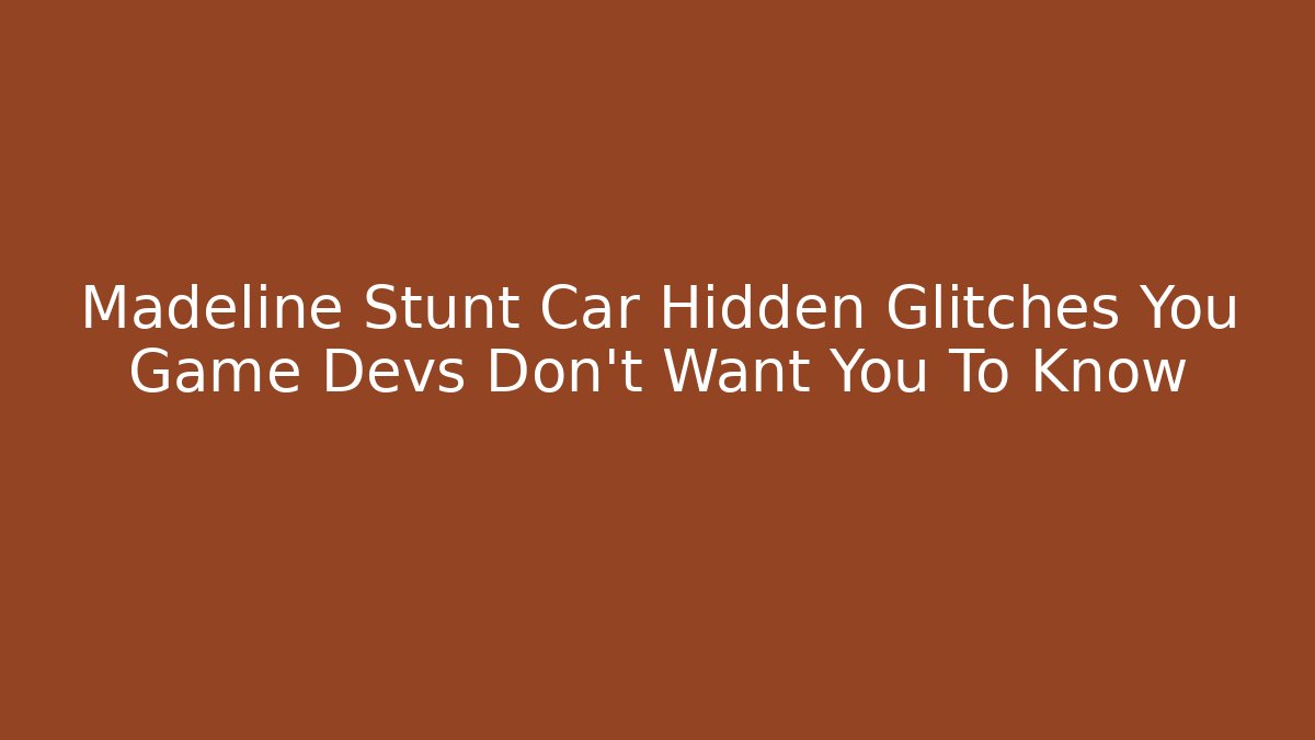 Madeline Stunt Car Hidden Glitches You Game Devs Don't Want You To Know