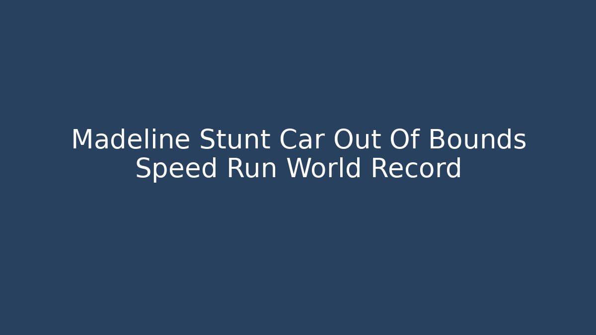 Madeline Stunt Car Out Of Bounds Speed Run World Record