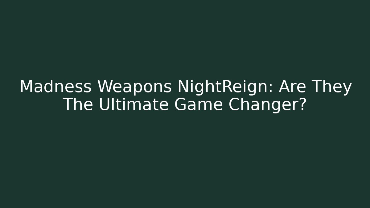 Madness Weapons NightReign: Are They The Ultimate Game Changer?