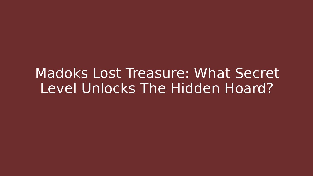 Madoks Lost Treasure: What Secret Level Unlocks The Hidden Hoard?
