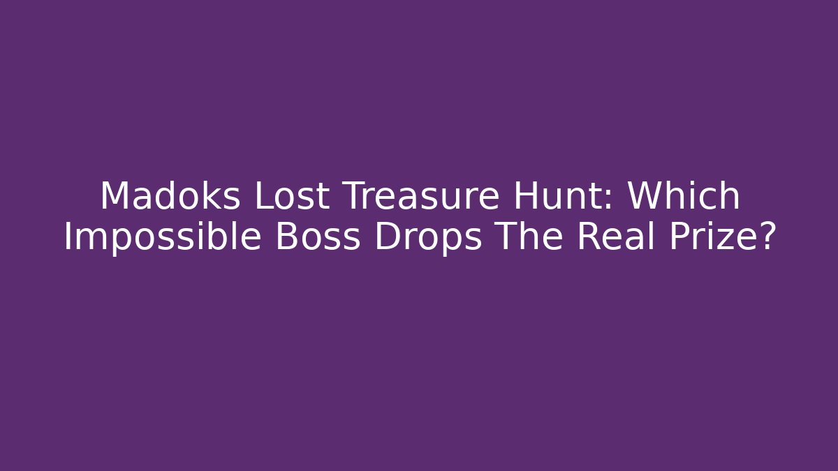 Madoks Lost Treasure Hunt: Which Impossible Boss Drops The Real Prize?