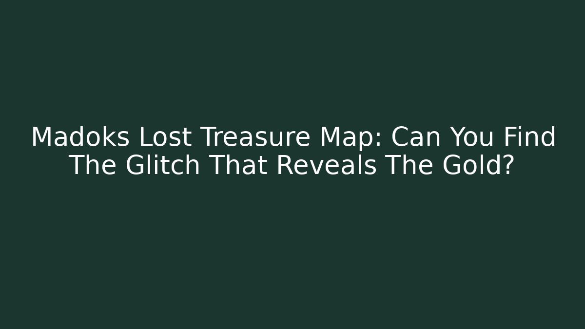 Madoks Lost Treasure Map: Can You Find The Glitch That Reveals The Gold?