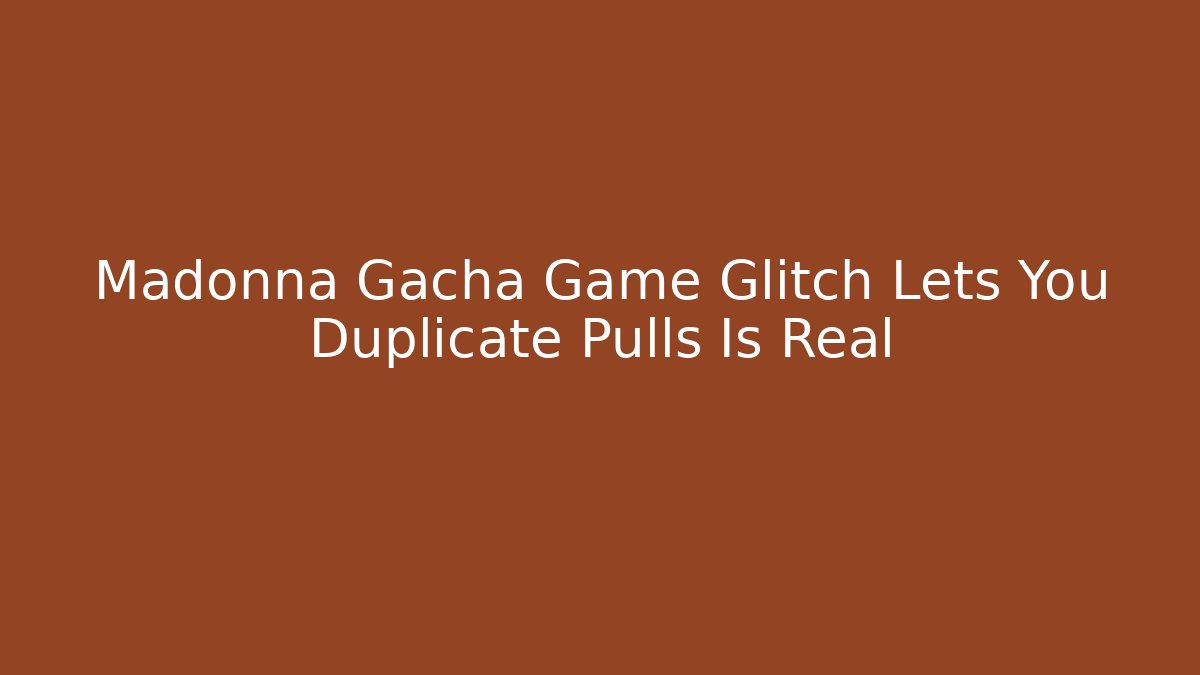 Madonna Gacha Game Glitch Lets You Duplicate Pulls Is Real