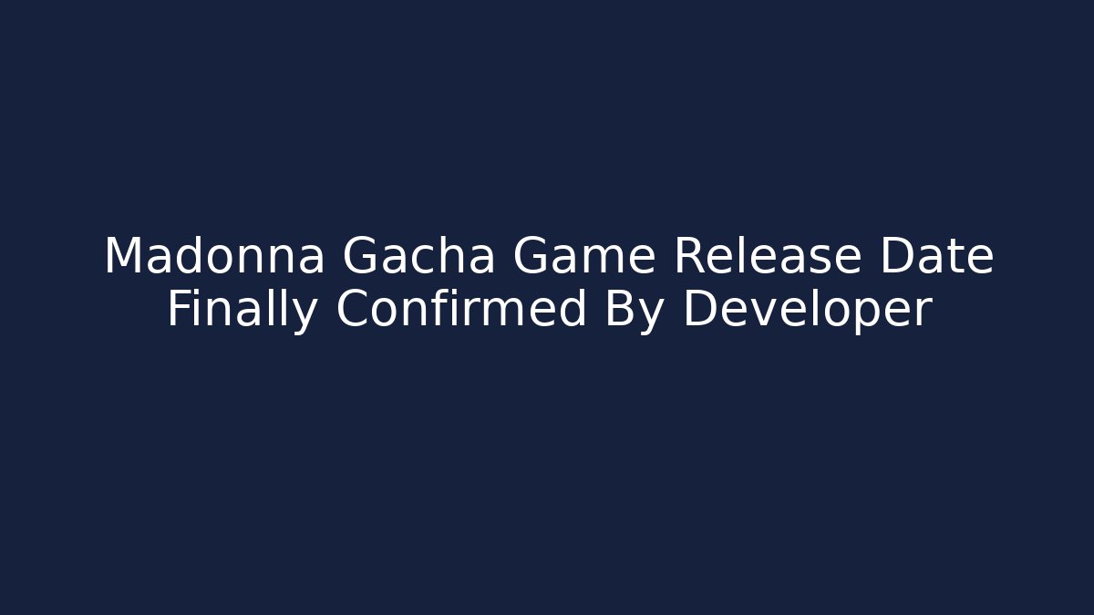 Madonna Gacha Game Release Date Finally Confirmed By Developer