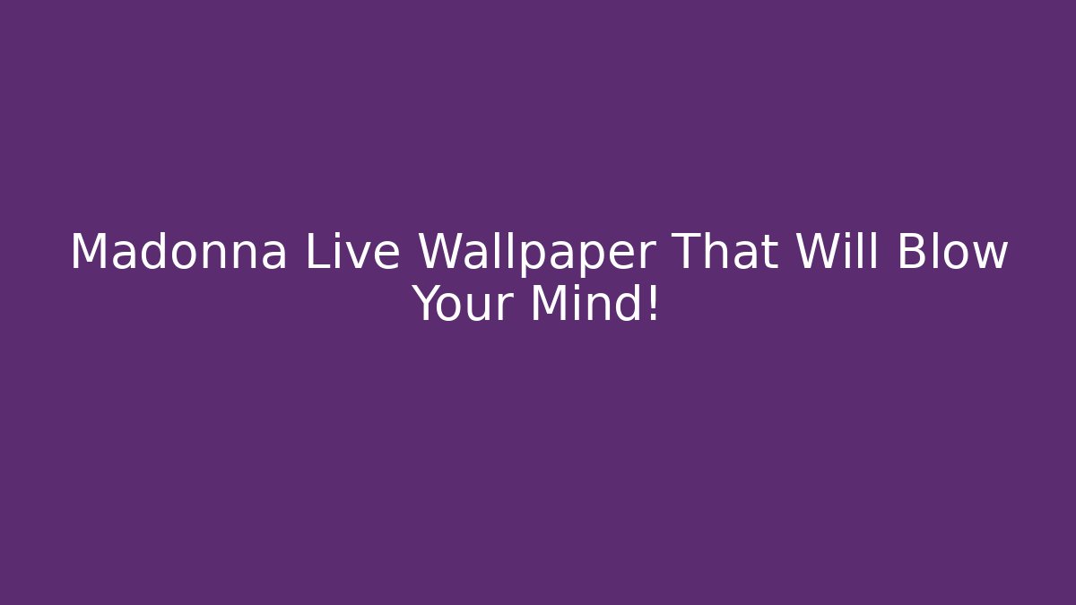 Madonna Live Wallpaper That Will Blow Your Mind!