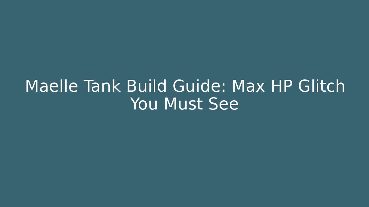 Maelle Tank Build Guide: Max HP Glitch You Must See