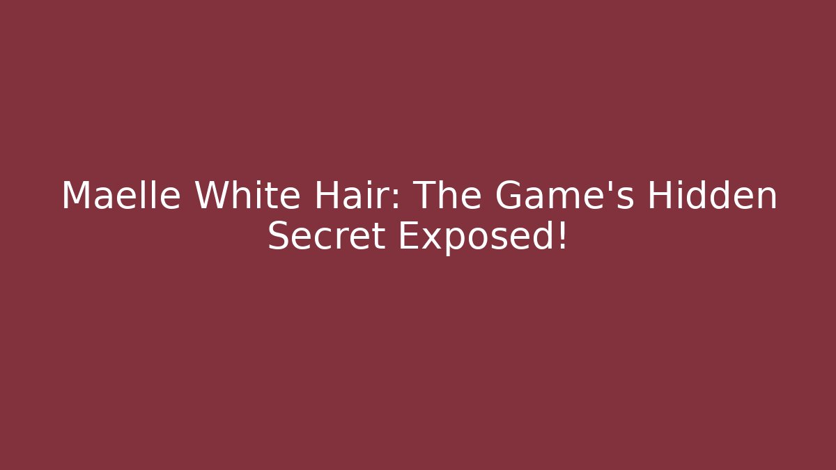 Maelle White Hair: The Game's Hidden Secret Exposed!
