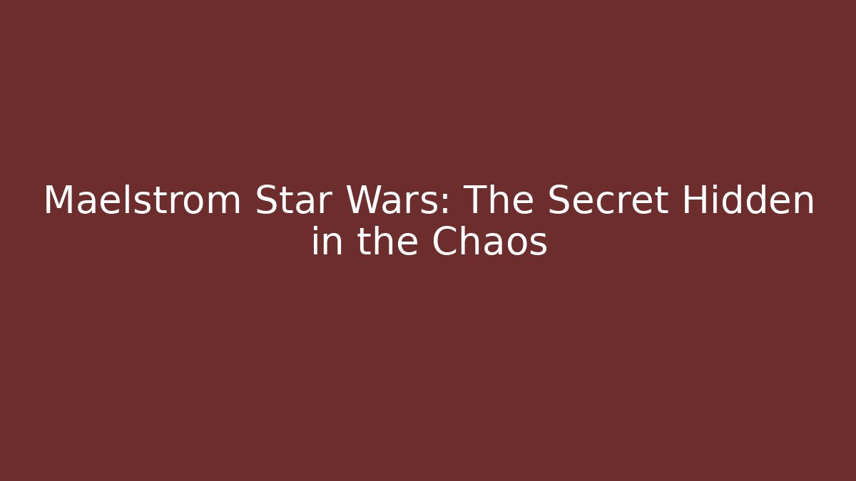 Maelstrom Star Wars: The Secret Hidden in the Chaos