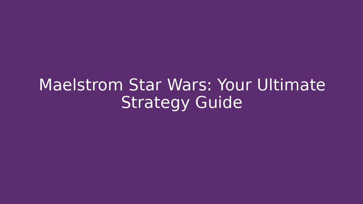 Maelstrom Star Wars: Your Ultimate Strategy Guide