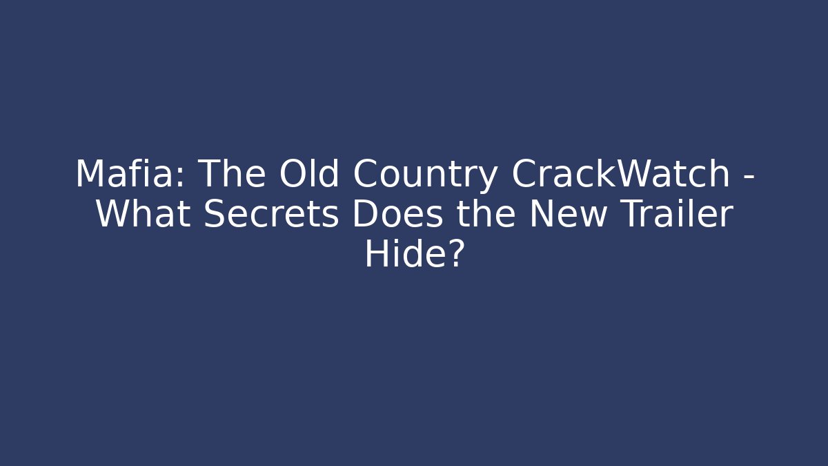 Mafia: The Old Country CrackWatch – What Secrets Does the New Trailer Hide?