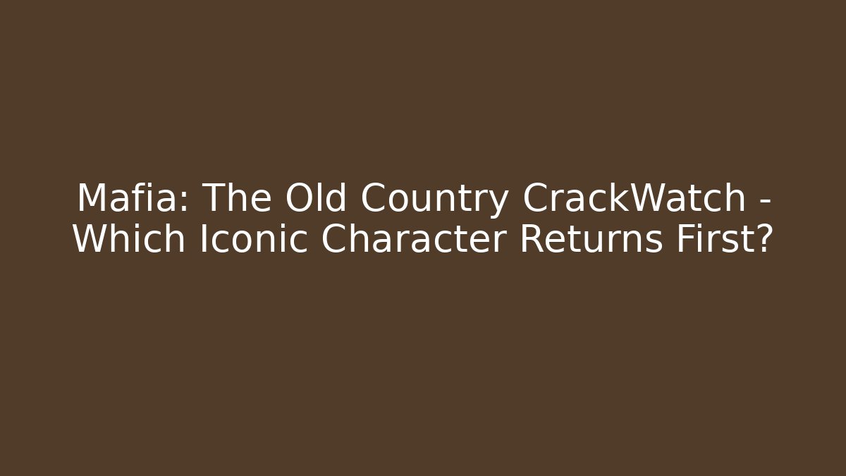 Mafia: The Old Country CrackWatch – Which Iconic Character Returns First?