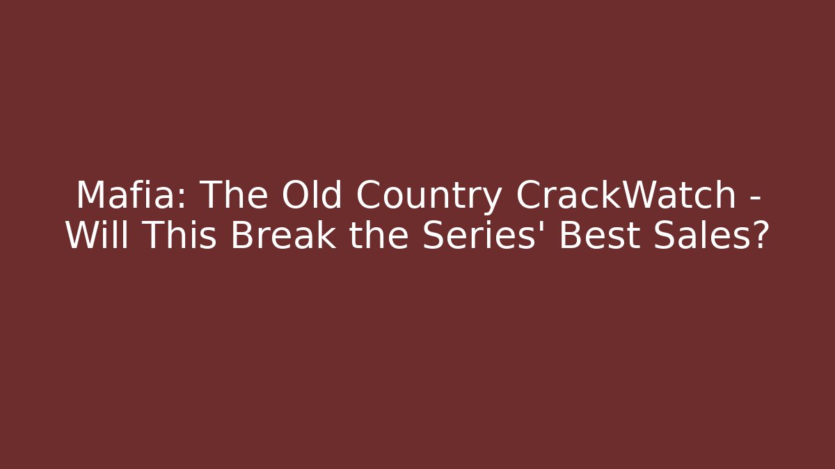 Mafia: The Old Country CrackWatch – Will This Break the Series’ Best Sales?