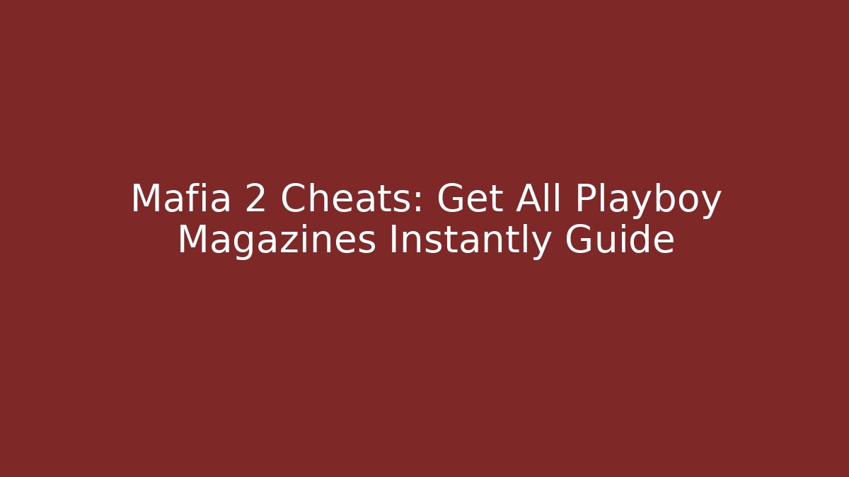 Mafia 2 Cheats: Get All Playboy Magazines Instantly Guide
