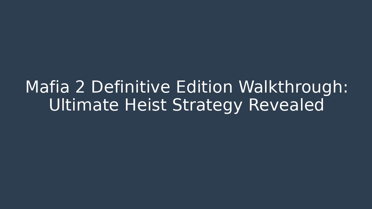 Mafia 2 Definitive Edition Walkthrough: Ultimate Heist Strategy Revealed