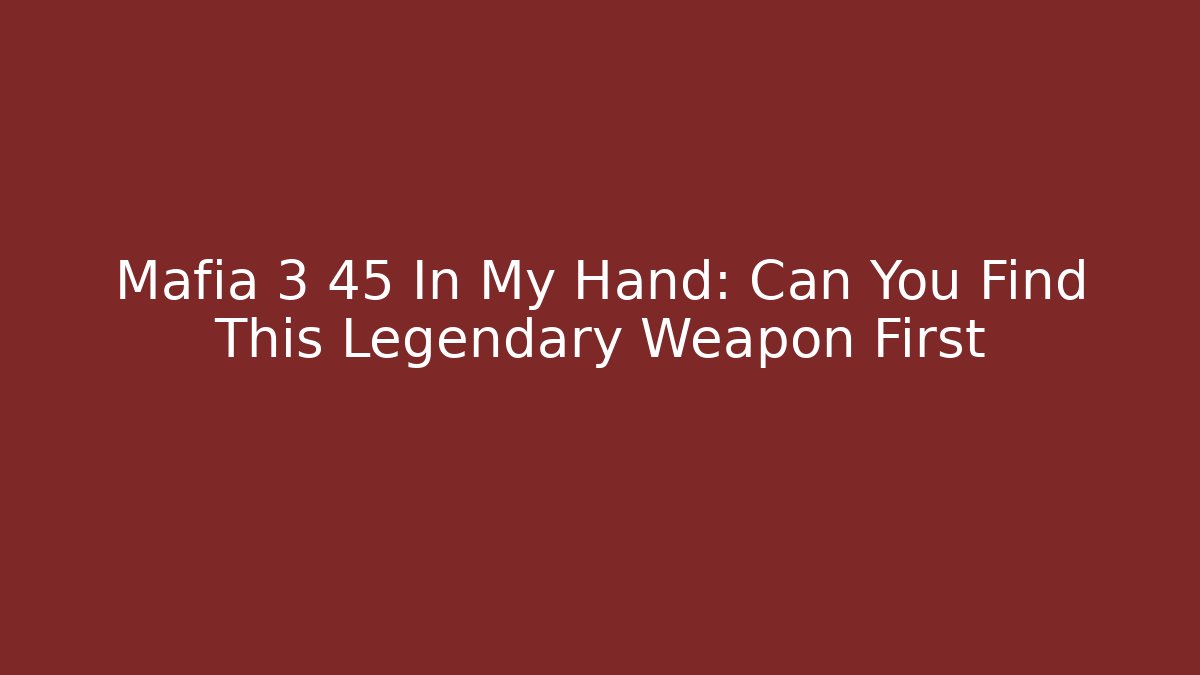Mafia 3 45 In My Hand: Can You Find This Legendary Weapon First - Vintage E-Juice