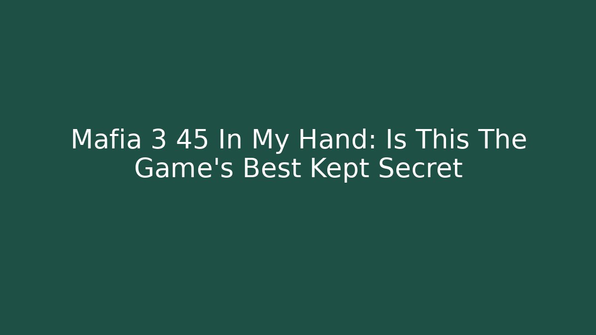 Mafia 3 45 In My Hand: Is This The Game's Best Kept Secret