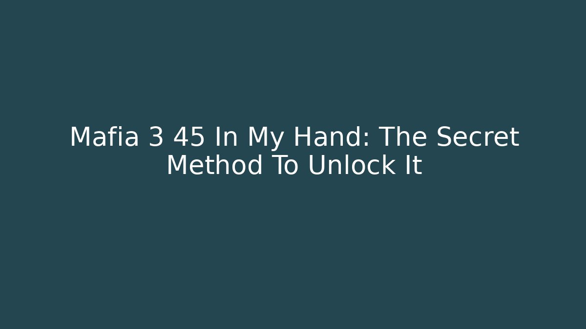 Mafia 3 45 In My Hand: The Secret Method To Unlock It