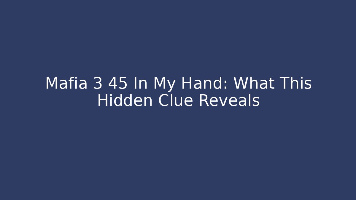 Mafia 3 45 In My Hand: What This Hidden Clue Reveals