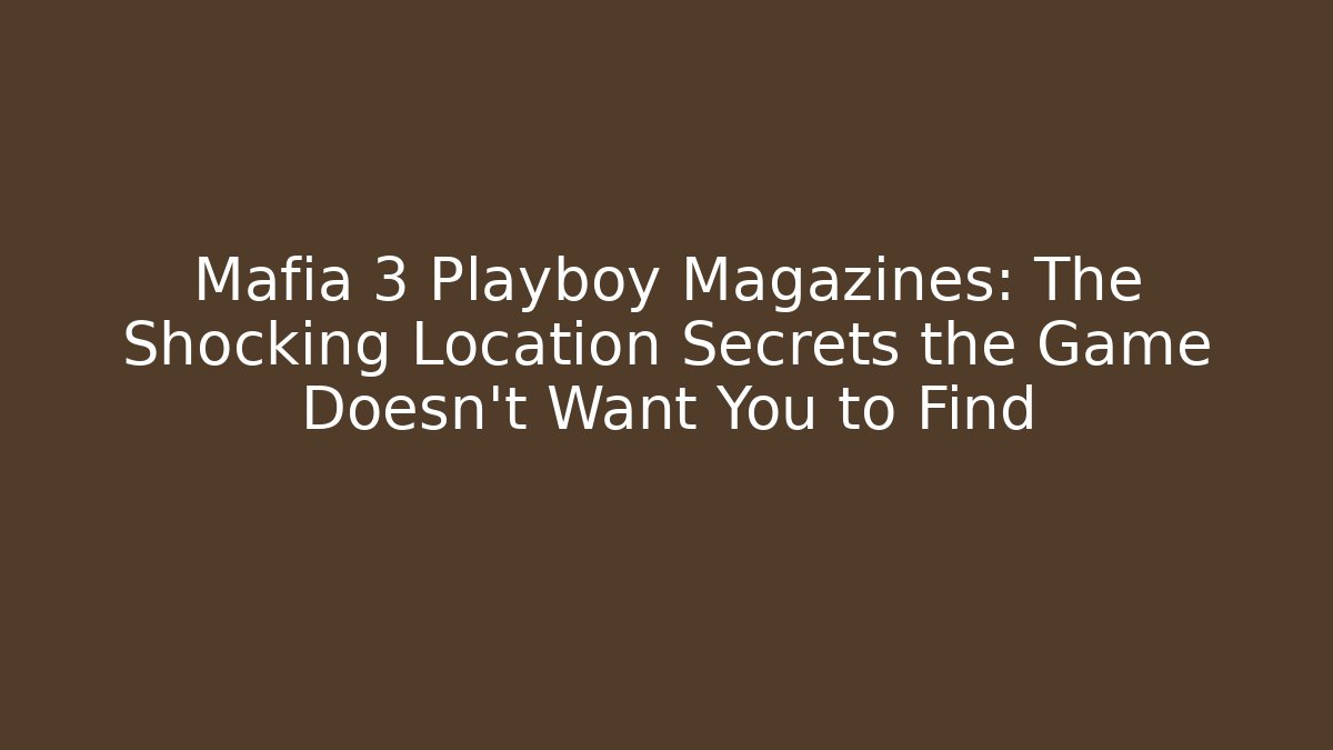 Mafia 3 Playboy Magazines: The Shocking Location Secrets the Game Doesn't Want You to Find