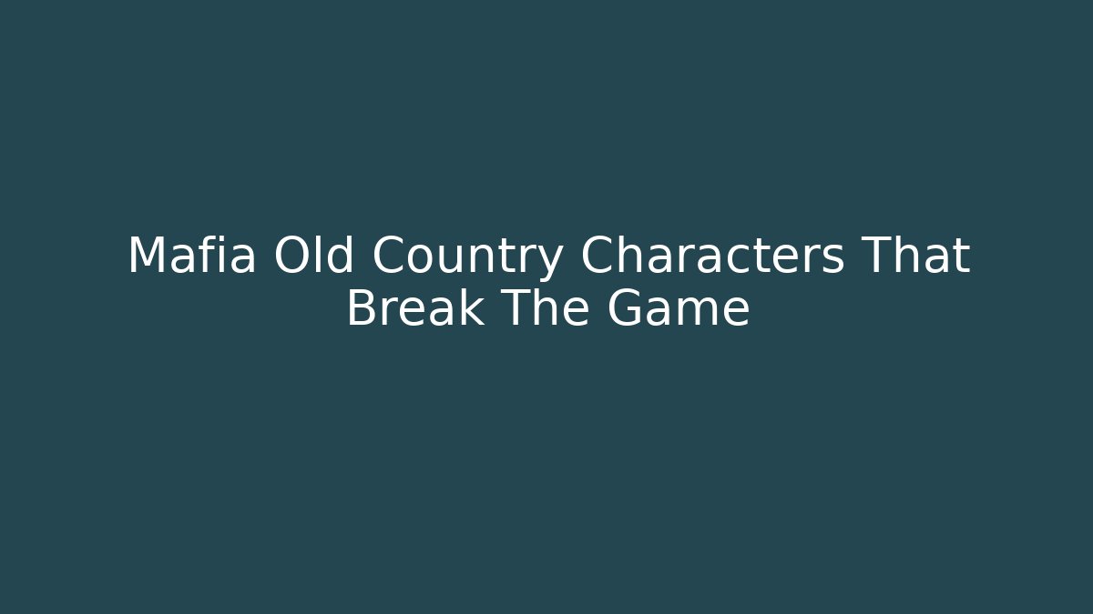 Mafia Old Country Characters That Break The Game